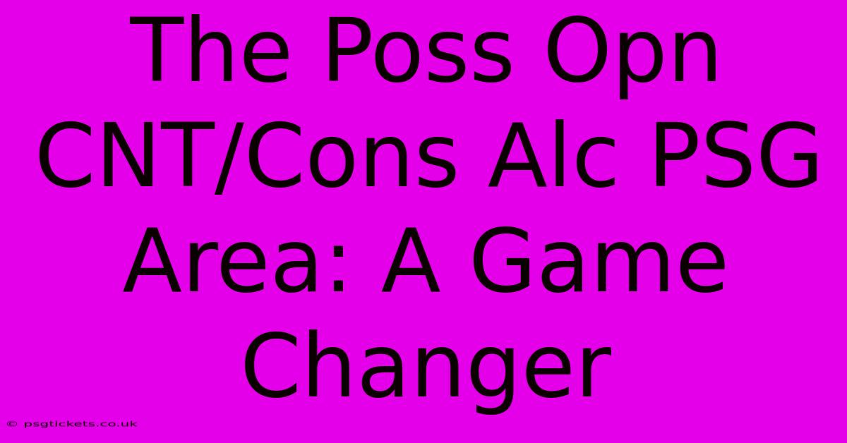 The Poss Opn CNT/Cons Alc PSG Area: A Game Changer