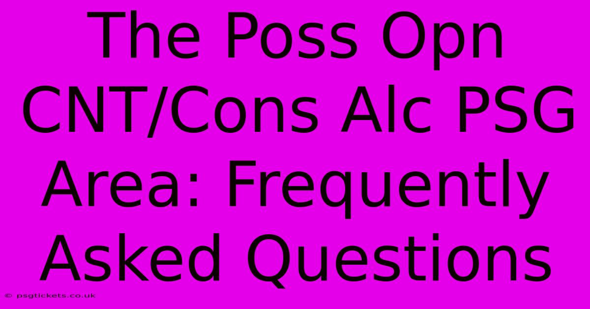 The Poss Opn CNT/Cons Alc PSG Area: Frequently Asked Questions