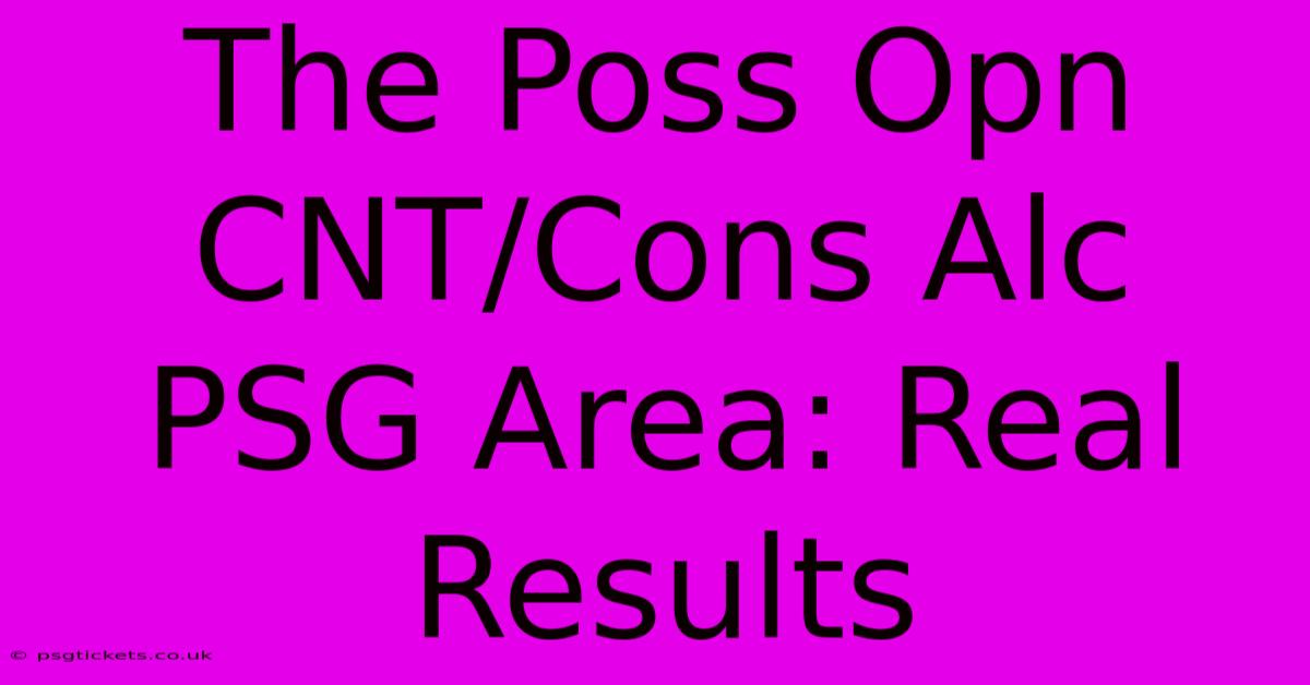 The Poss Opn CNT/Cons Alc PSG Area: Real Results