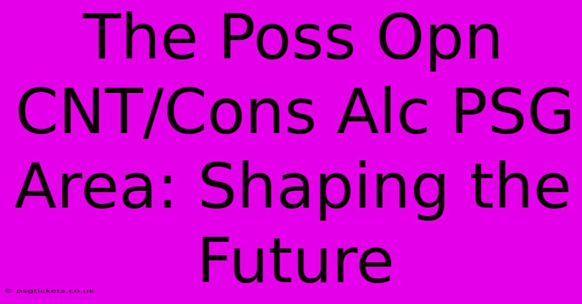 The Poss Opn CNT/Cons Alc PSG Area: Shaping The Future