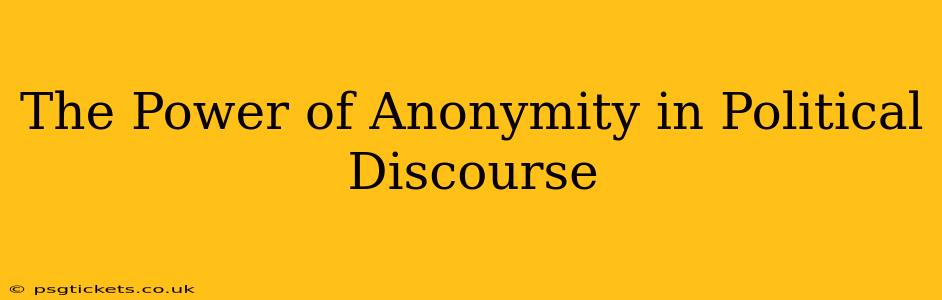 The Power of Anonymity in Political Discourse