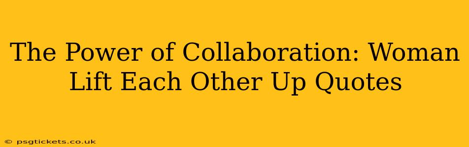 The Power of Collaboration: Woman Lift Each Other Up Quotes