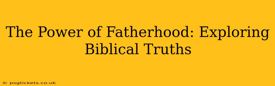 The Power of Fatherhood: Exploring Biblical Truths