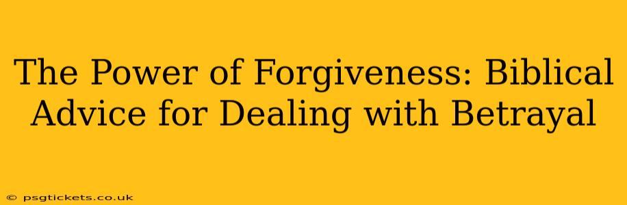 The Power of Forgiveness: Biblical Advice for Dealing with Betrayal