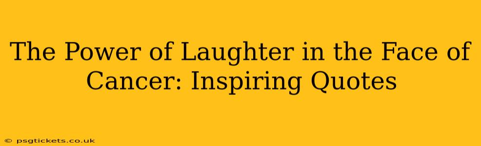 The Power of Laughter in the Face of Cancer: Inspiring Quotes
