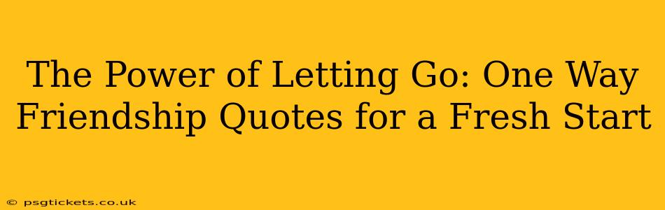 The Power of Letting Go: One Way Friendship Quotes for a Fresh Start