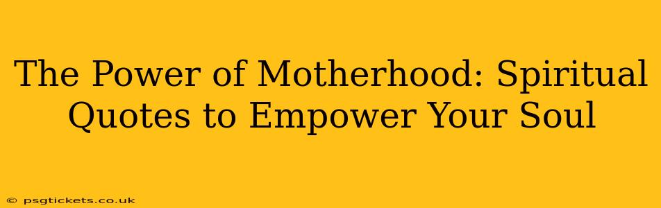 The Power of Motherhood: Spiritual Quotes to Empower Your Soul