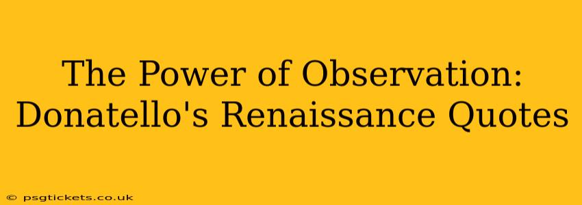 The Power of Observation: Donatello's Renaissance Quotes