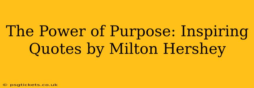 The Power of Purpose: Inspiring Quotes by Milton Hershey