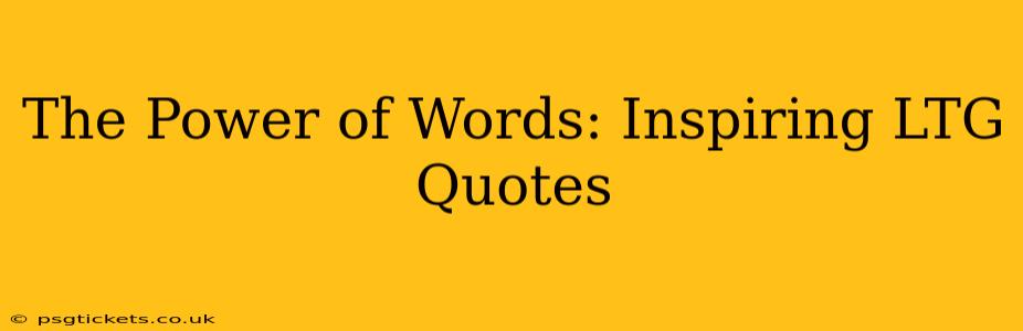 The Power of Words: Inspiring LTG Quotes