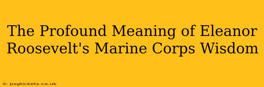 The Profound Meaning of Eleanor Roosevelt's Marine Corps Wisdom