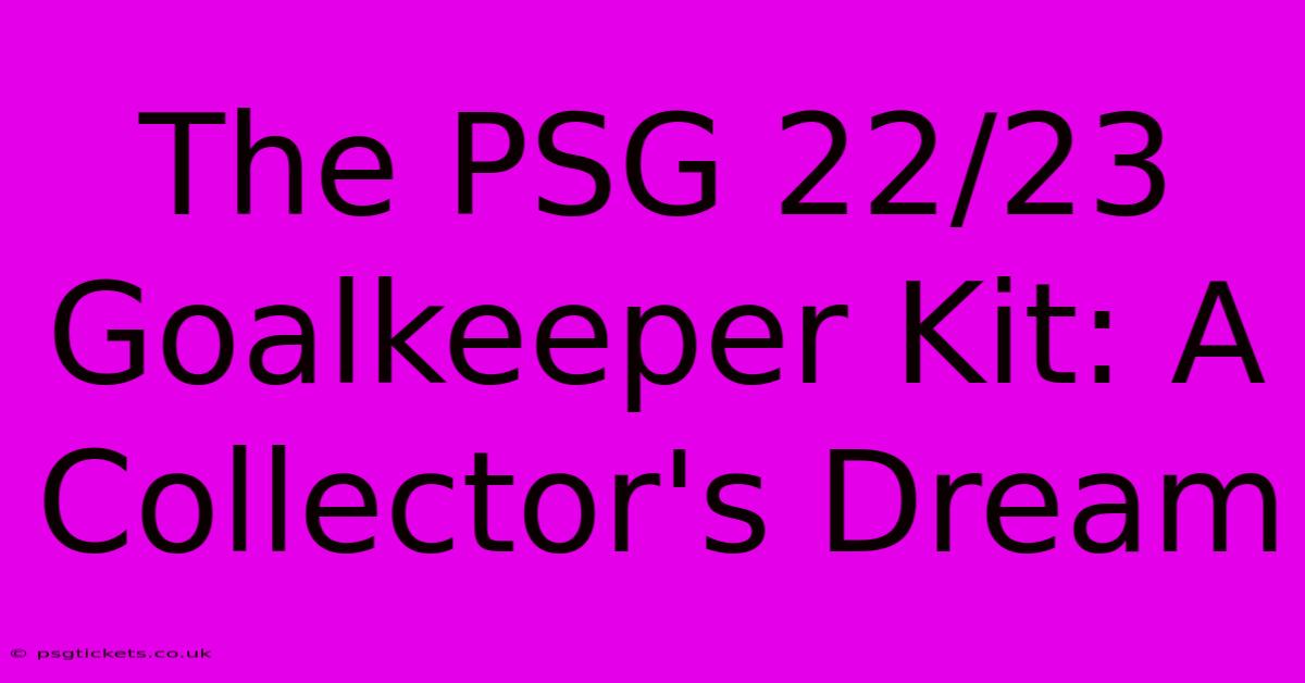 The PSG 22/23 Goalkeeper Kit: A Collector's Dream