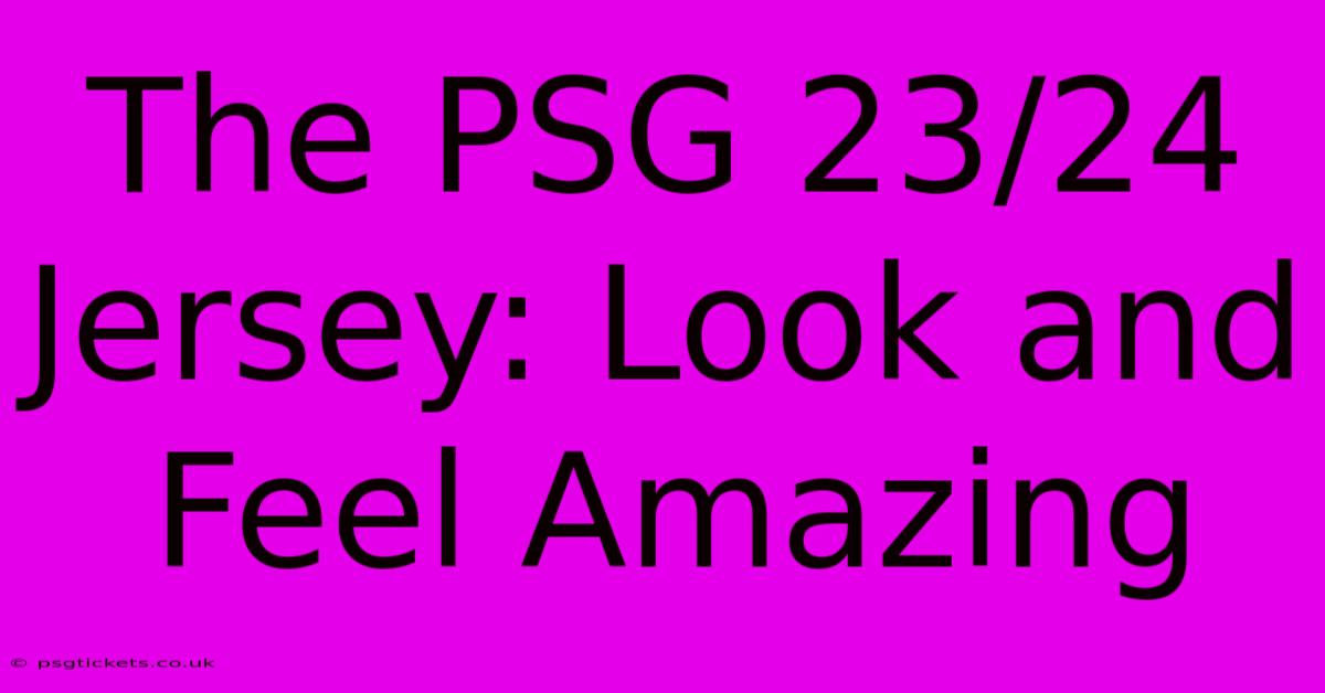 The PSG 23/24 Jersey: Look And Feel Amazing