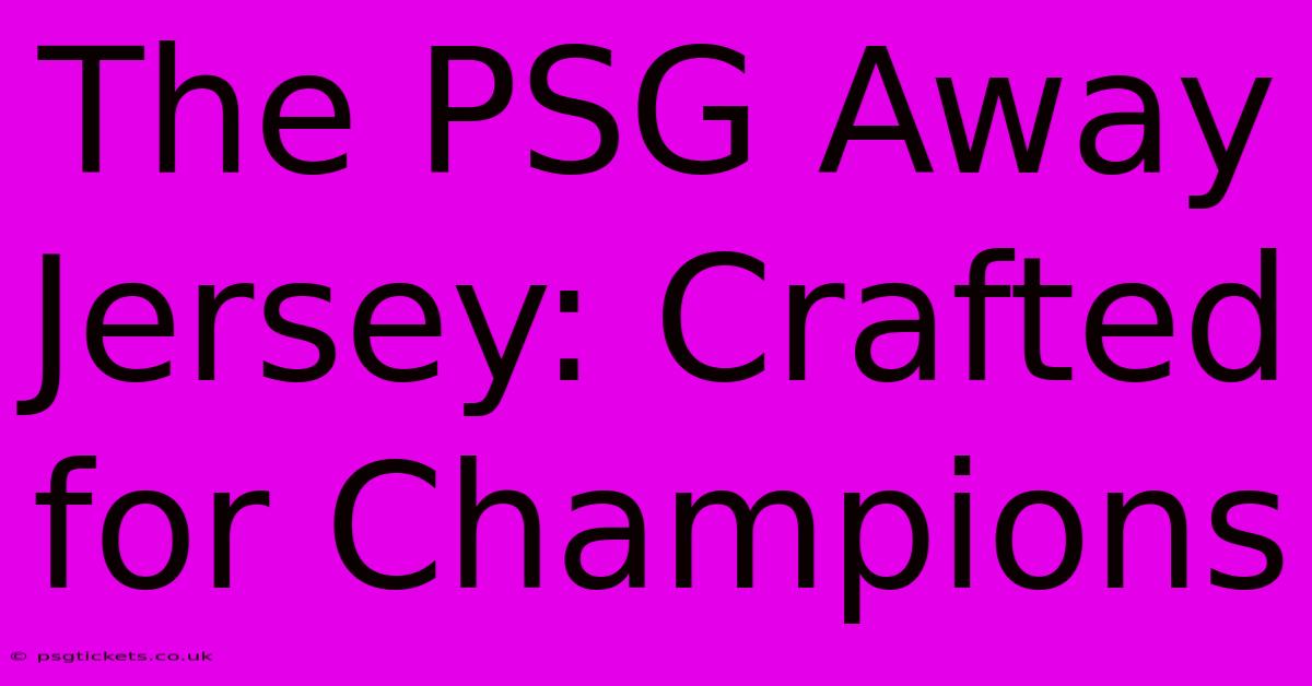 The PSG Away Jersey: Crafted For Champions