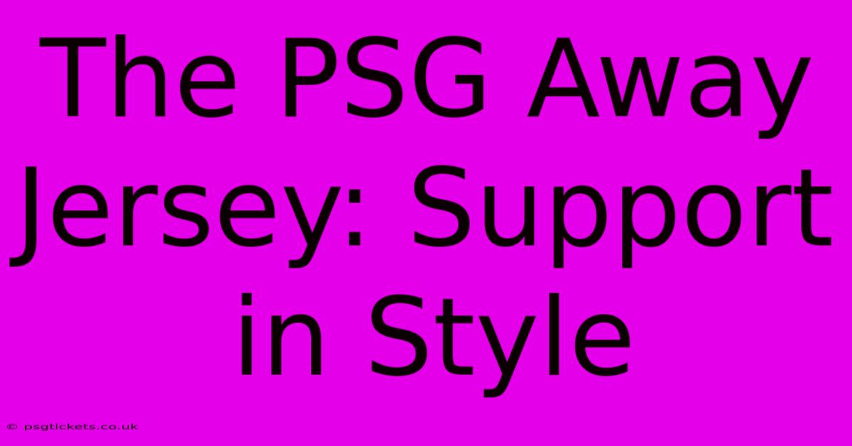 The PSG Away Jersey: Support In Style