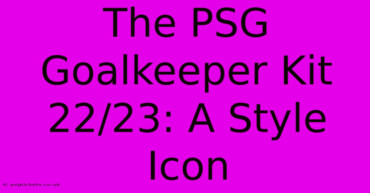 The PSG Goalkeeper Kit 22/23: A Style Icon