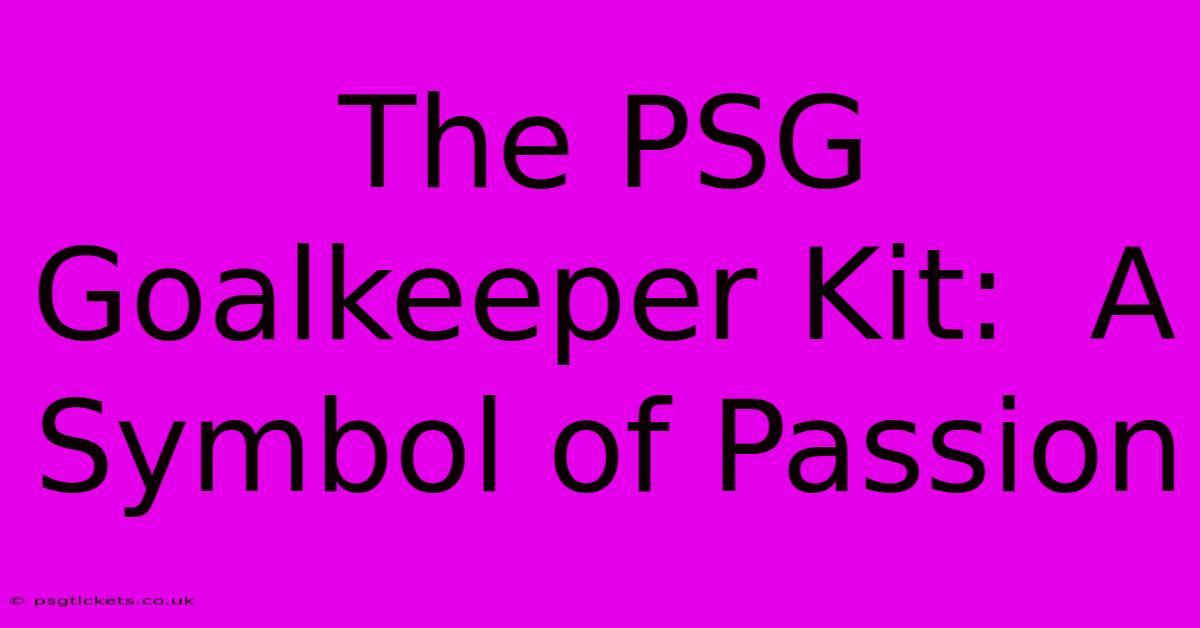 The PSG Goalkeeper Kit:  A Symbol Of Passion