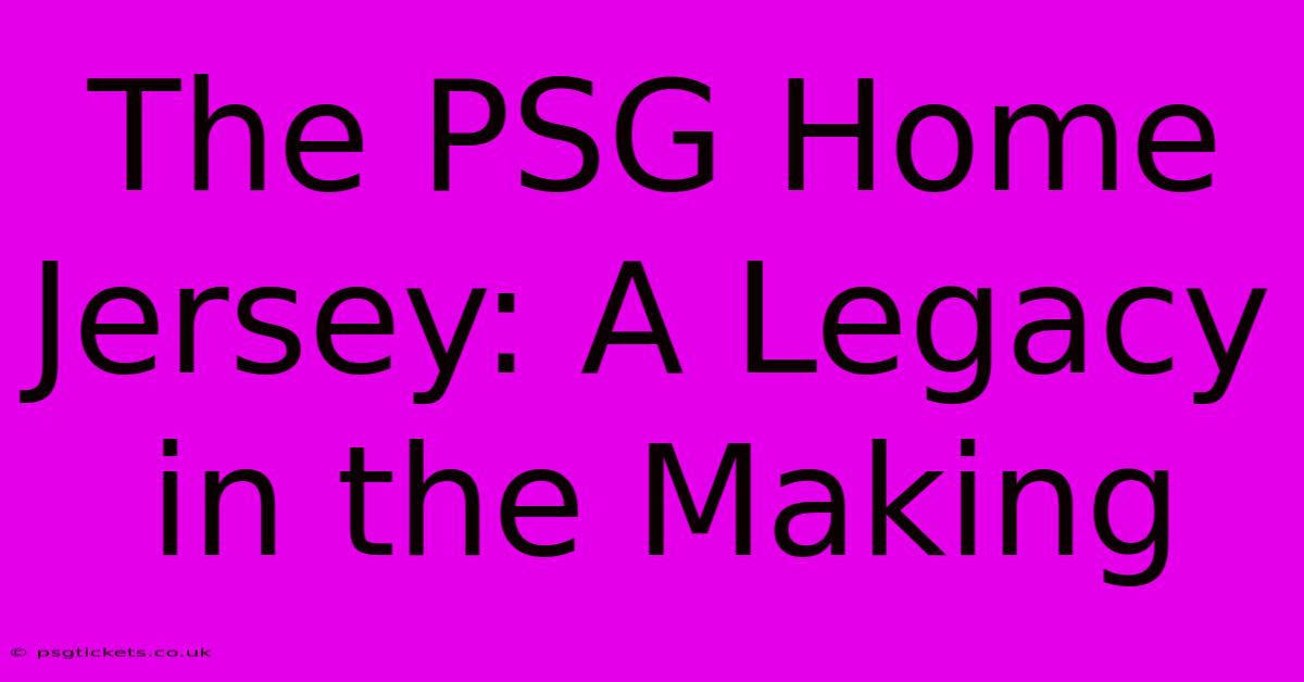 The PSG Home Jersey: A Legacy In The Making