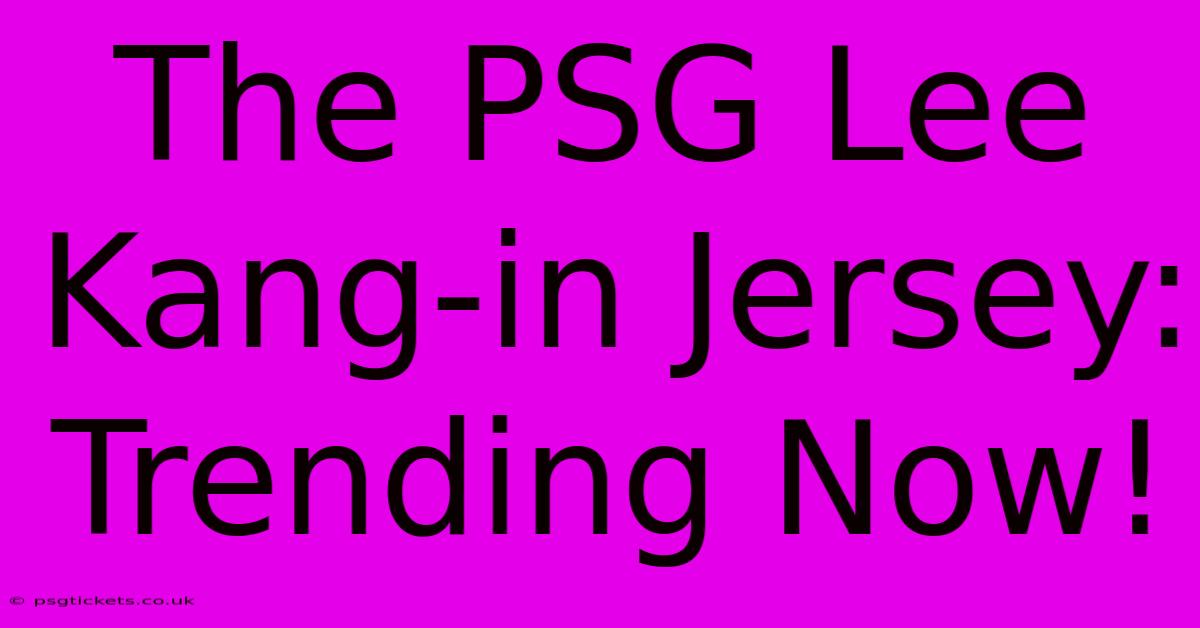 The PSG Lee Kang-in Jersey: Trending Now!