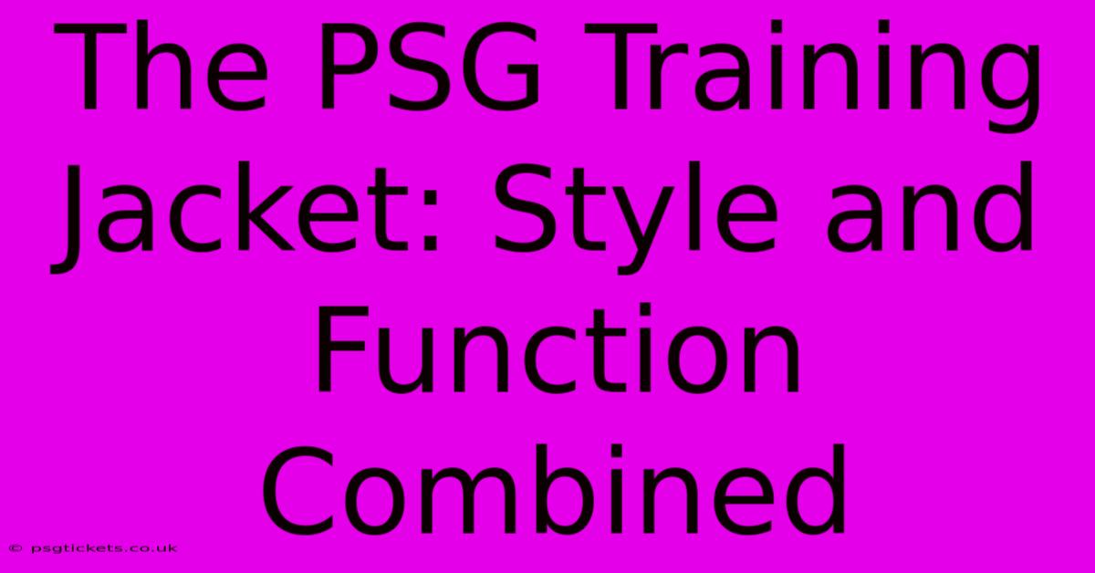 The PSG Training Jacket: Style And Function Combined