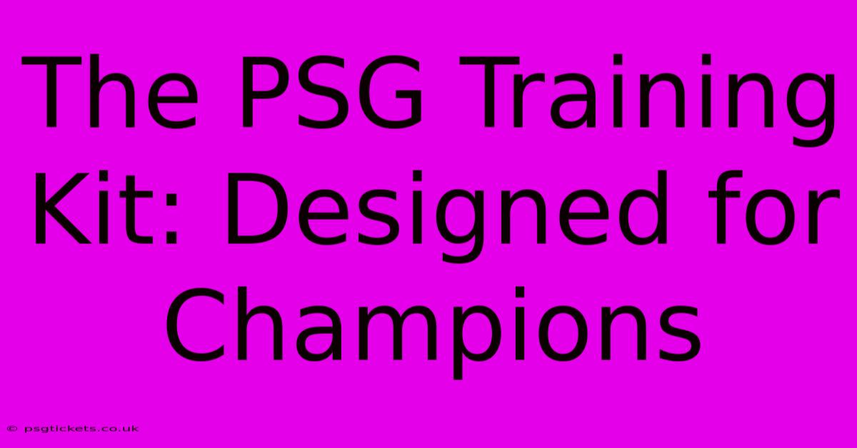 The PSG Training Kit: Designed For Champions