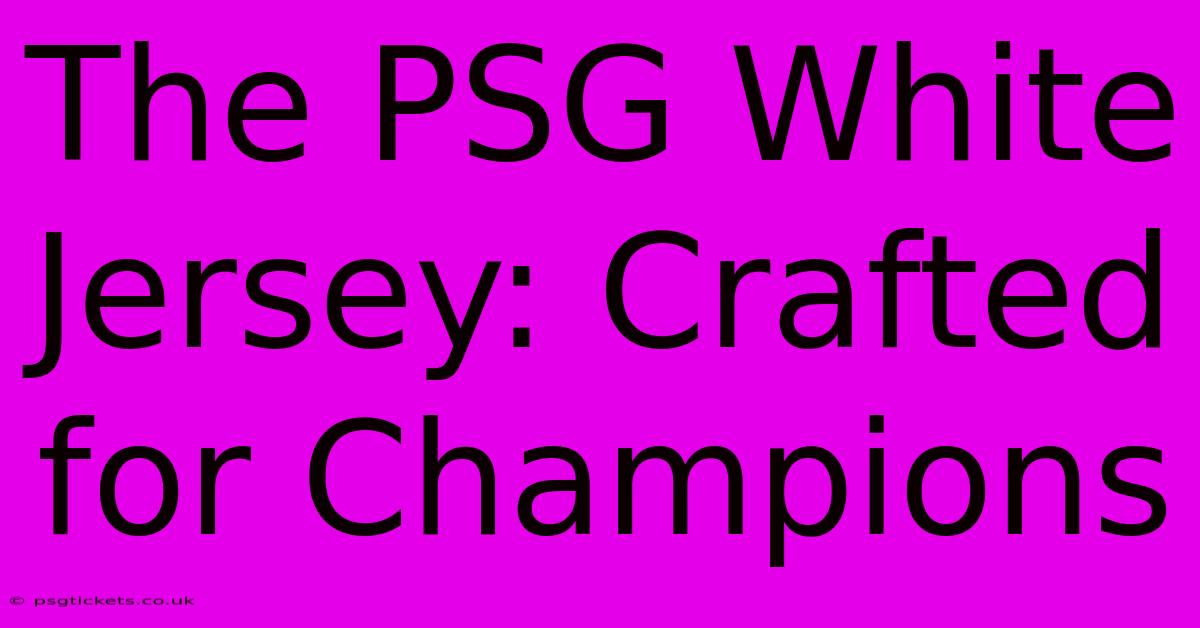 The PSG White Jersey: Crafted For Champions