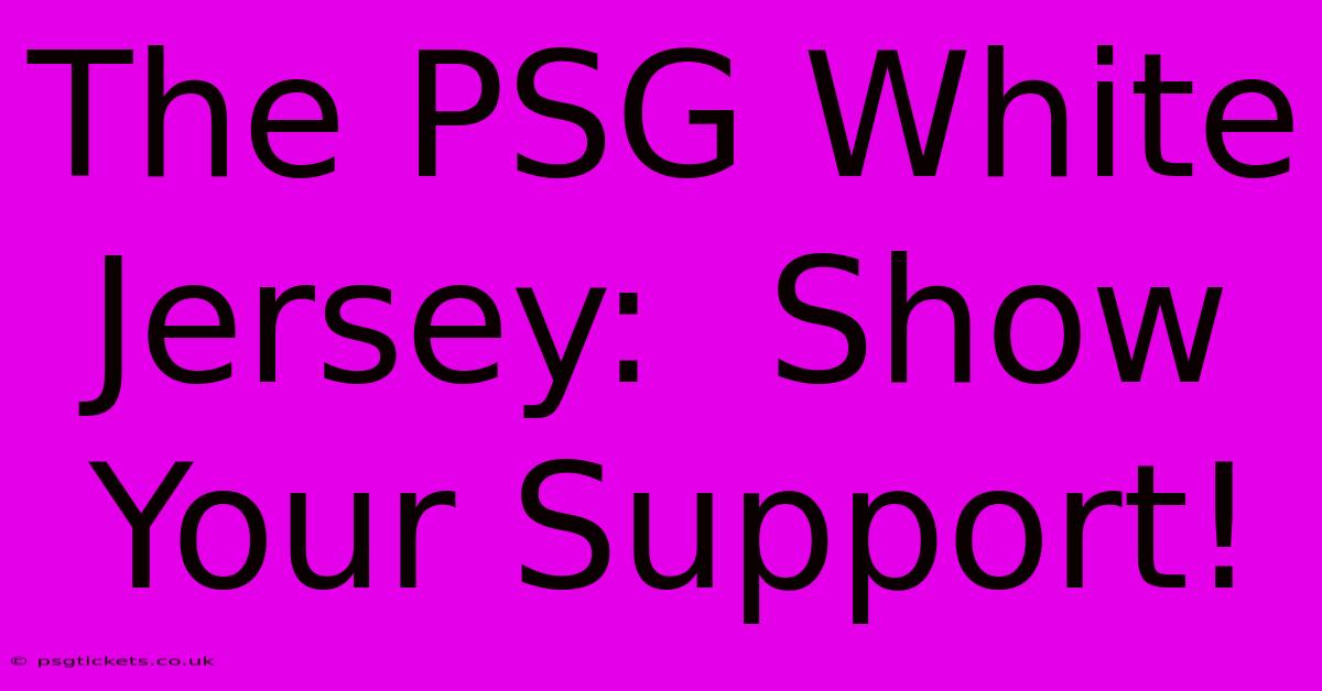 The PSG White Jersey:  Show Your Support!