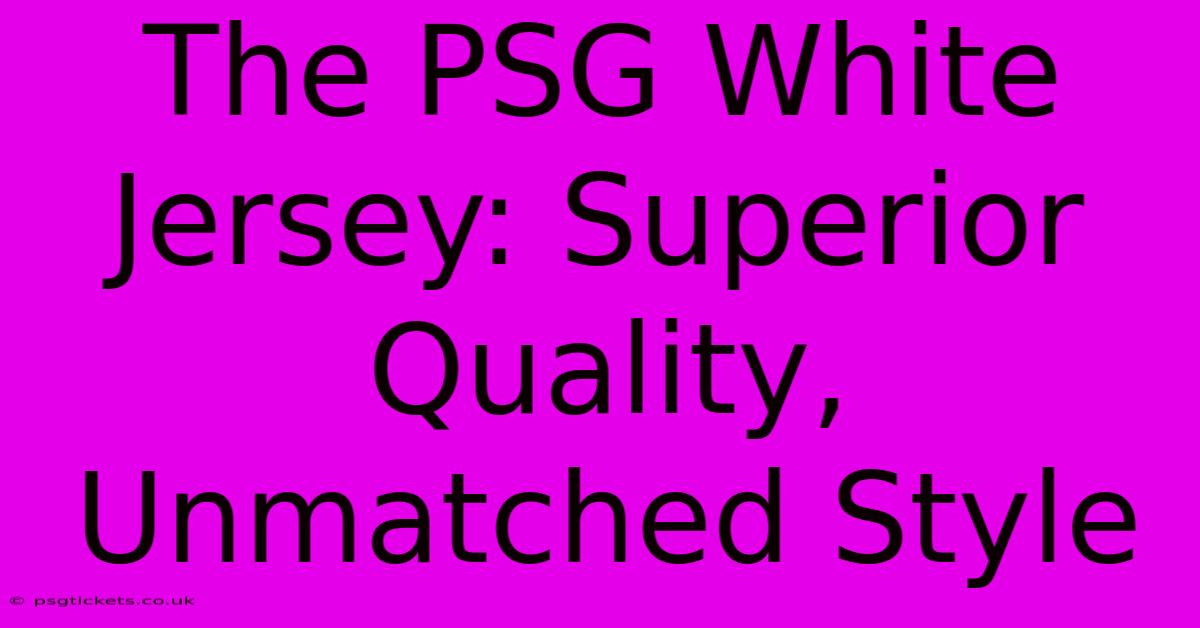 The PSG White Jersey: Superior Quality, Unmatched Style