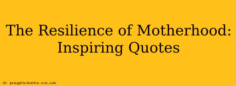 The Resilience of Motherhood: Inspiring Quotes