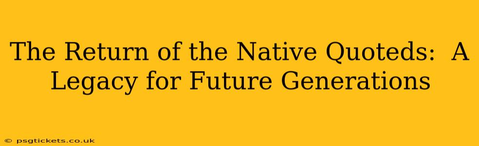 The Return of the Native Quoteds:  A Legacy for Future Generations