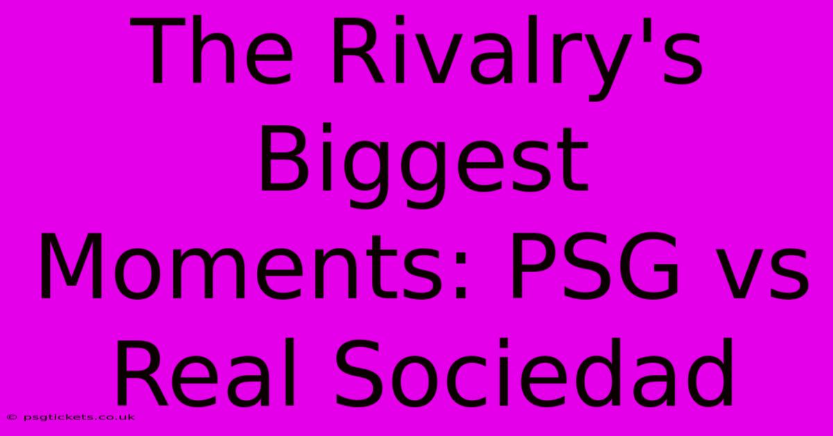 The Rivalry's Biggest Moments: PSG Vs Real Sociedad