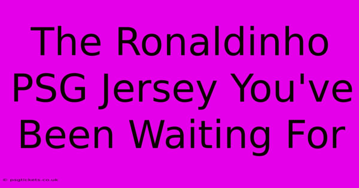 The Ronaldinho PSG Jersey You've Been Waiting For