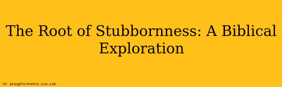 The Root of Stubbornness: A Biblical Exploration