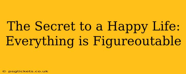 The Secret to a Happy Life: Everything is Figureoutable