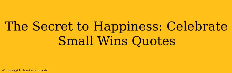 The Secret to Happiness: Celebrate Small Wins Quotes