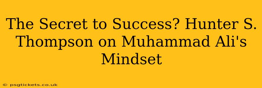 The Secret to Success? Hunter S. Thompson on Muhammad Ali's Mindset