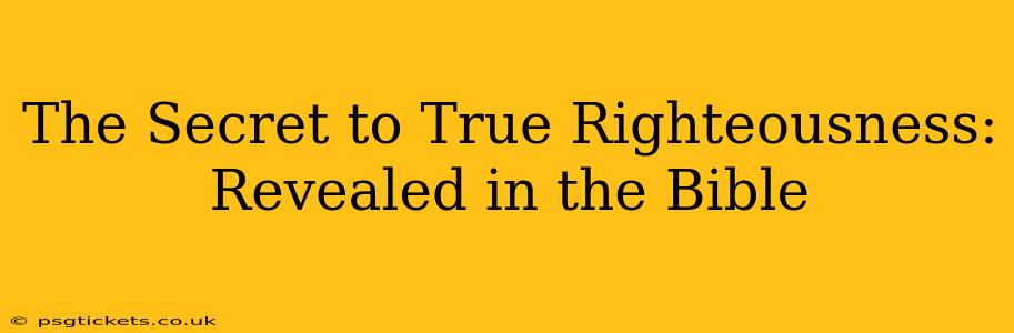 The Secret to True Righteousness: Revealed in the Bible