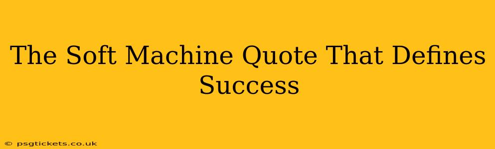 The Soft Machine Quote That Defines Success