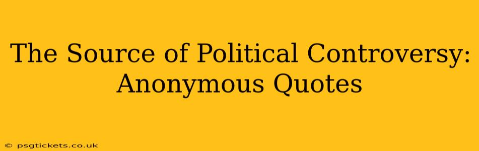 The Source of Political Controversy: Anonymous Quotes