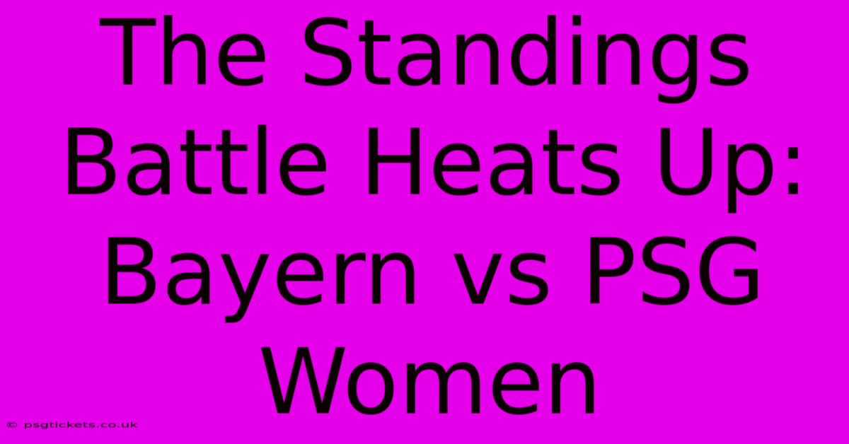 The Standings Battle Heats Up: Bayern Vs PSG Women