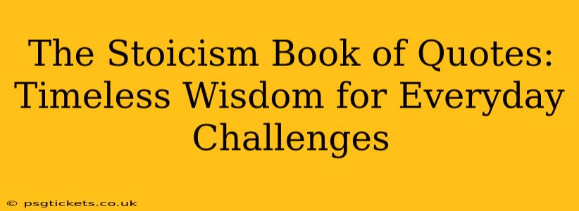 The Stoicism Book of Quotes: Timeless Wisdom for Everyday Challenges
