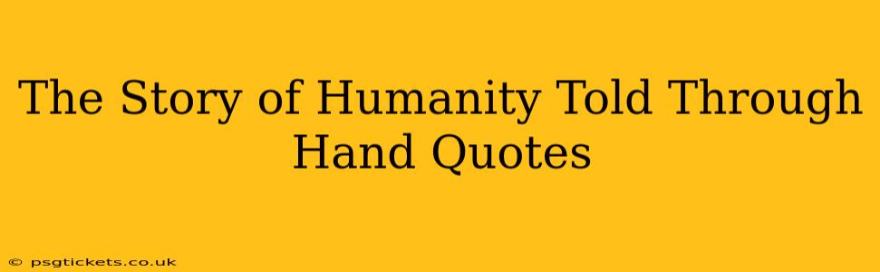 The Story of Humanity Told Through Hand Quotes
