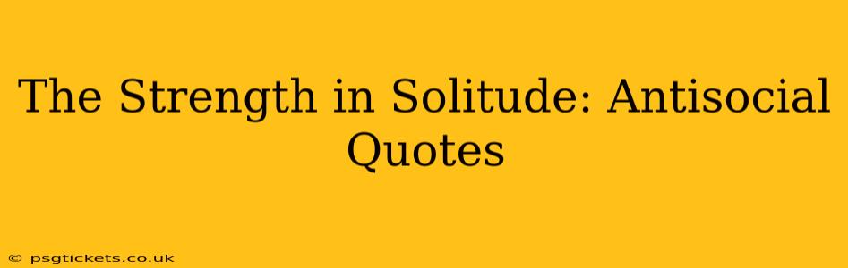 The Strength in Solitude: Antisocial Quotes