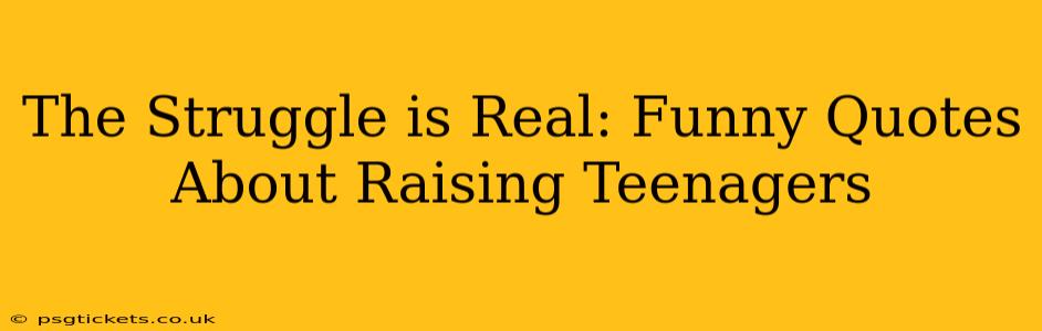 The Struggle is Real: Funny Quotes About Raising Teenagers