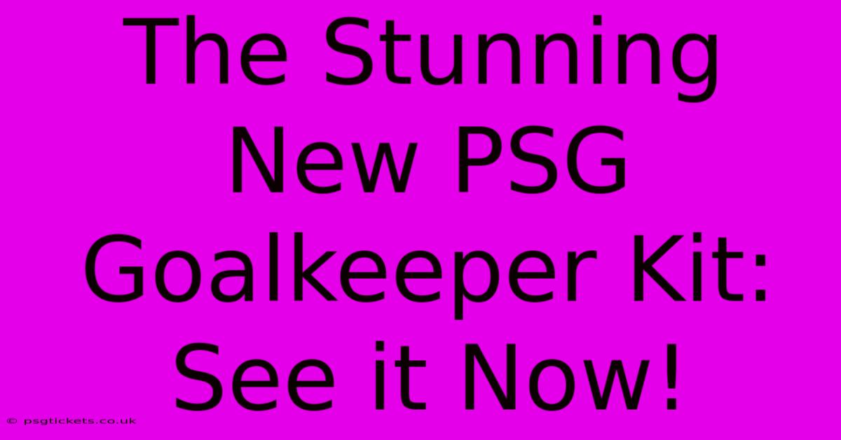 The Stunning New PSG Goalkeeper Kit:  See It Now!