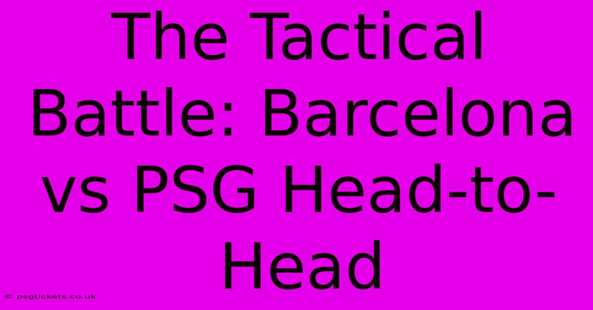 The Tactical Battle: Barcelona Vs PSG Head-to-Head