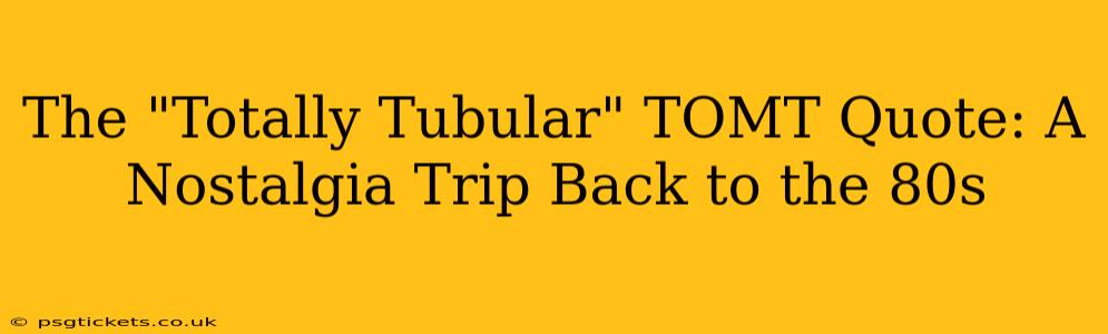 The "Totally Tubular" TOMT Quote: A Nostalgia Trip Back to the 80s