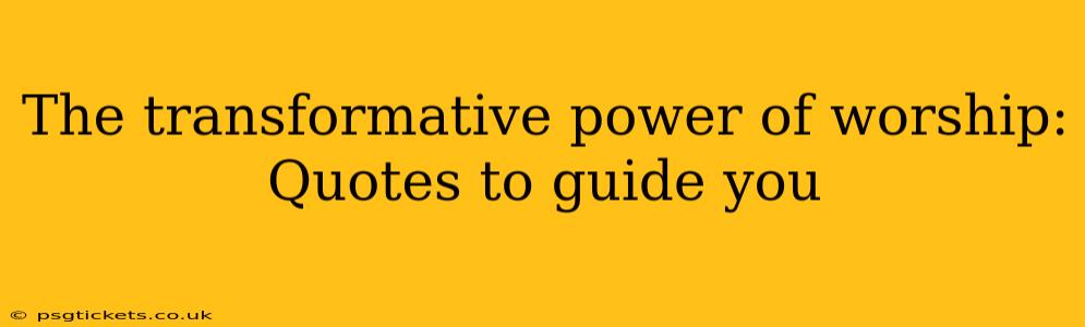 The transformative power of worship: Quotes to guide you