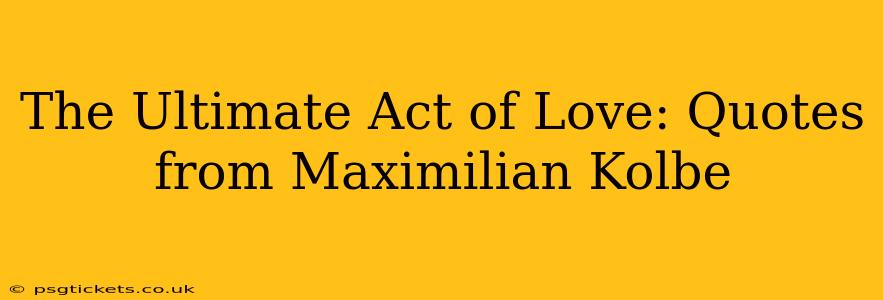 The Ultimate Act of Love: Quotes from Maximilian Kolbe