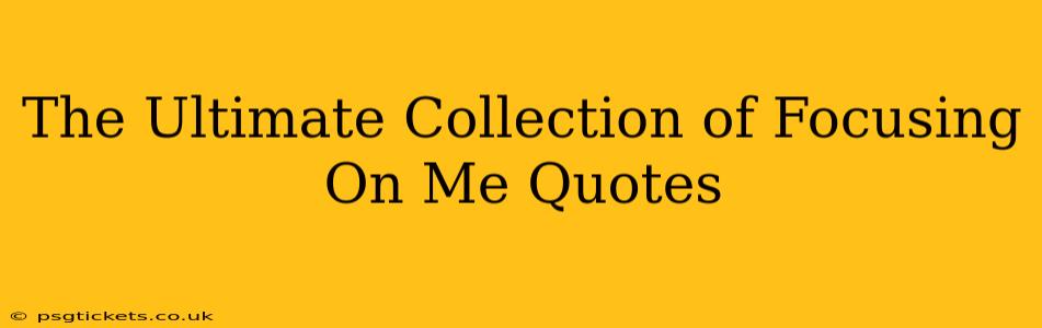 The Ultimate Collection of Focusing On Me Quotes